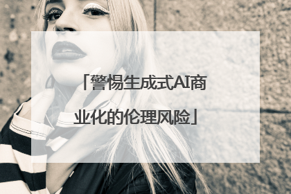 警惕生成式AI商业化的伦理风险