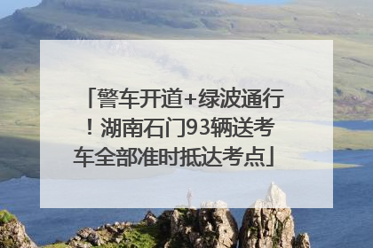 警车开道+绿波通行！湖南石门93辆送考车全部准时抵达考点