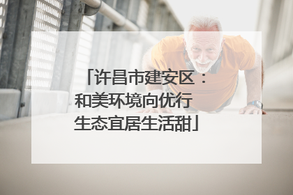 许昌市建安区：和美环境向优行 生态宜居生活甜