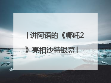 讲阿语的《哪吒2》亮相沙特银幕