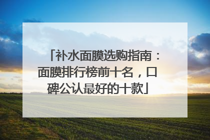 补水面膜选购指南：面膜排行榜前十名，口碑公认最好的十款