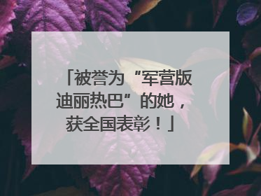 被誉为“军营版迪丽热巴”的她，获全国表彰！