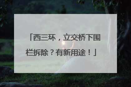 西三环，立交桥下围栏拆除？有新用途！