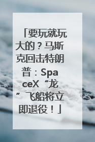 要玩就玩大的？马斯克回击特朗普：SpaceX“龙”飞船将立即退役！