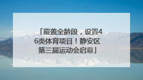 覆盖全龄段，设置46类体育项目！静安区第三届运动会启幕