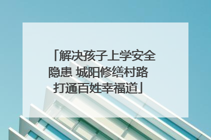 解决孩子上学安全隐患 城阳修缮村路打通百姓幸福道