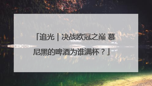 追光｜决战欧冠之巅 慕尼黑的啤酒为谁满杯？