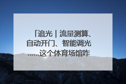 追光｜流量测算、自动开门、智能调光……这个体育场馆咋这么先进？