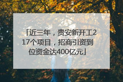 近三年，贵安新开工217个项目，招商引资到位资金达400亿元