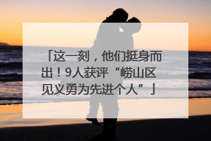 这一刻，他们挺身而出！9人获评“崂山区见义勇为先进个人”