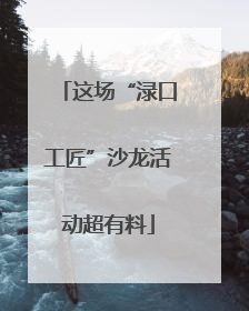 这场“渌口工匠”沙龙活动超有料