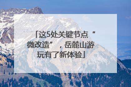 这5处关键节点“微改造”，岳麓山游玩有了新体验