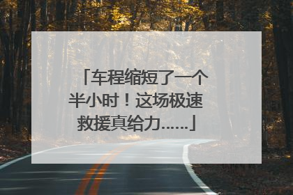 车程缩短了一个半小时！这场极速救援真给力……