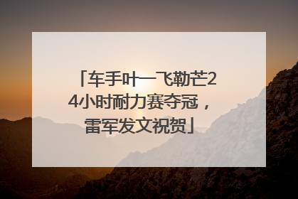 车手叶一飞勒芒24小时耐力赛夺冠，雷军发文祝贺