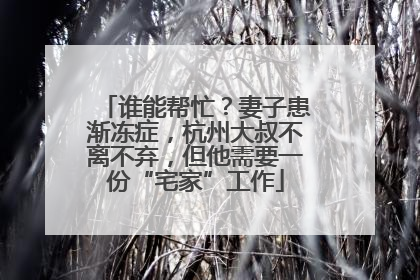 谁能帮忙？妻子患渐冻症，杭州大叔不离不弃，但他需要一份“宅家”工作
