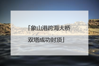 象山港跨海大桥双塔成功封顶