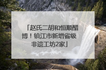 赵氏二胡和恒顺醋博！镇江市新增省级非遗工坊2家