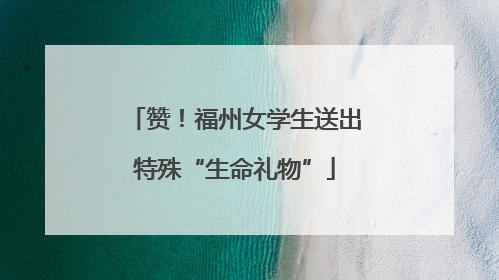 赞！福州女学生送出特殊“生命礼物”