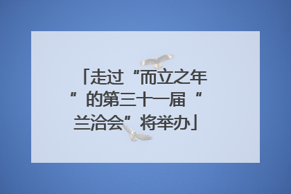 走过“而立之年”的第三十一届“兰洽会”将举办