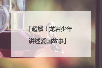 超燃！龙岩少年讲述爱国故事
