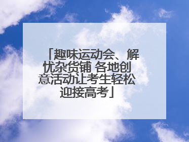 趣味运动会、解忧杂货铺 各地创意活动让考生轻松迎接高考