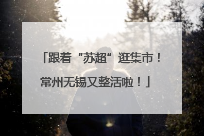 跟着“苏超”逛集市！常州无锡又整活啦！