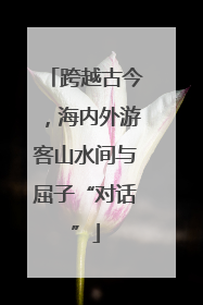 跨越古今，海内外游客山水间与屈子“对话”