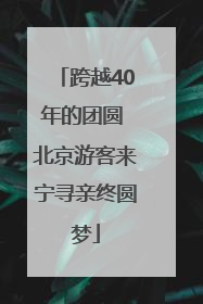 跨越40年的团圆 北京游客来宁寻亲终圆梦