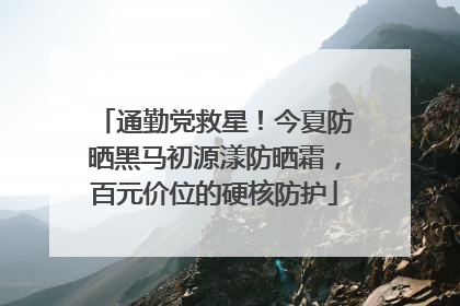 通勤党救星！今夏防晒黑马初源漾防晒霜，百元价位的硬核防护