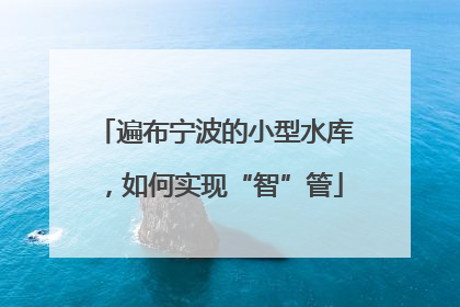 遍布宁波的小型水库，如何实现“智”管