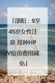 邵阳：9至45岁女性注意 接种HPV疫苗费用减免