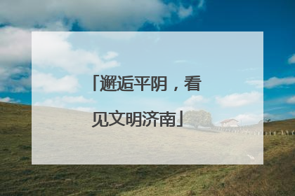 邂逅平阴，看见文明济南