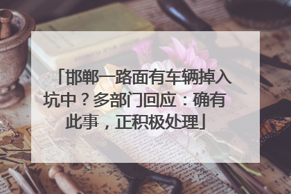 邯郸一路面有车辆掉入坑中？多部门回应：确有此事，正积极处理