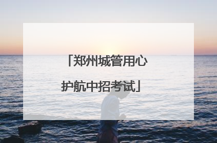 郑州城管用心护航中招考试