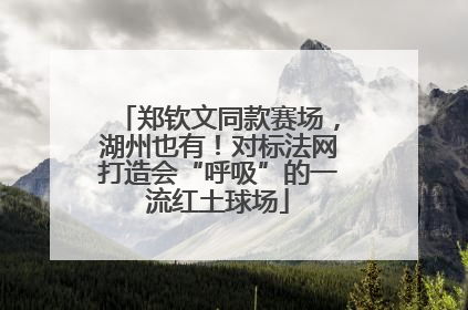 郑钦文同款赛场，湖州也有！对标法网打造会“呼吸”的一流红土球场