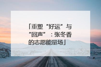 重塑“好运”与“回声”：张冬香的志愿能量场