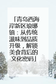 青岛西海岸新区琅琊镇：从传统滋味到品质升级，解锁美食背后的文化密码