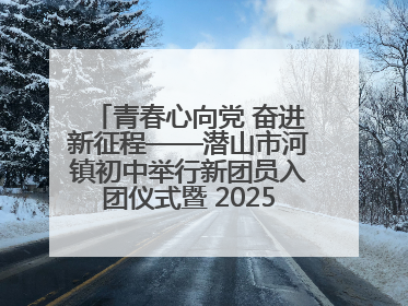 青春心向党 奋进新征程——潜山市河镇初中举行新团员入团仪式暨 2025年度团员大会