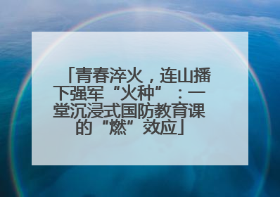 青春淬火，连山播下强军“火种”：一堂沉浸式国防教育课的“燃”效应