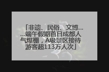 非遗、民俗、文博……端午假期首日成都人气爆棚，A级景区接待游客超113万人次