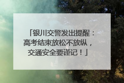 银川交警发出提醒：高考结束放松不放纵，交通安全要谨记！