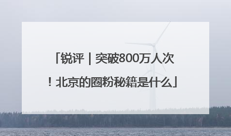 锐评｜突破800万人次！北京的圈粉秘籍是什么