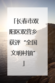长春市双阳区双营乡获评“全国文明村镇”
