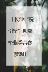 长沙“税引擎”助燃毕业季青春梦想
