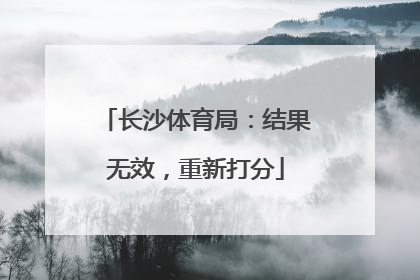 长沙体育局：结果无效，重新打分