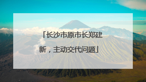 长沙市原市长郑建新，主动交代问题