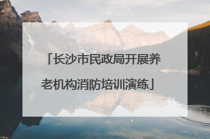 长沙市民政局开展养老机构消防培训演练