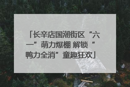 长辛店国潮街区“六一”萌力爆棚 解锁“鸭力全消”童趣狂欢