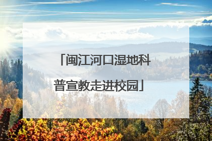 闽江河口湿地科普宣教走进校园