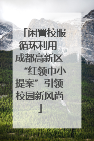 闲置校服循环利用 成都高新区“红领巾小提案”引领校园新风尚